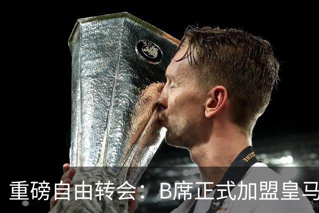 重磅自由转会：B席正式加盟皇马，穆里尼奥完整阵容出炉，西甲冠军悬念提前落幕